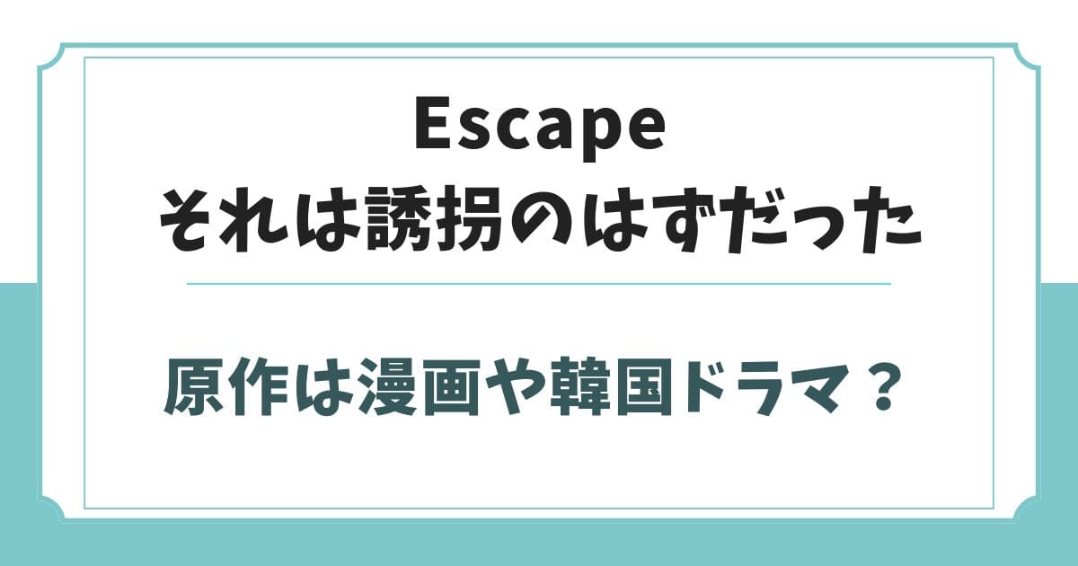 ESCAPEそれは誘拐のはずだったの原作は韓国ドラマや漫画？元ネタを調査