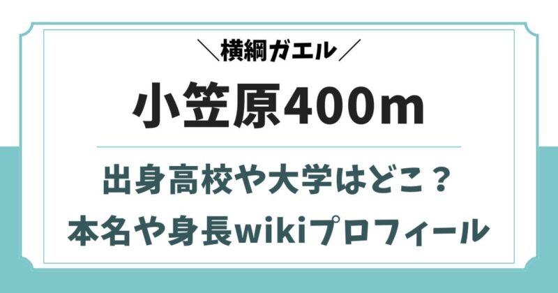 横綱ガエル小笠原400mの大学や出身高校はどこ?wikiプロフィール