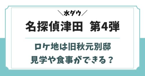 名探偵津田第四弾のロケ地は旧秋元別邸！群馬県の撮影場所はどこ？