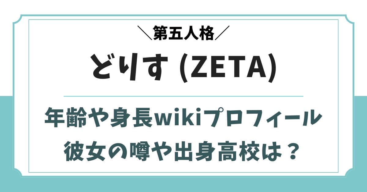 どりす(ZETA)の年齢や身長wikiプロフ！彼女や出身高校は？