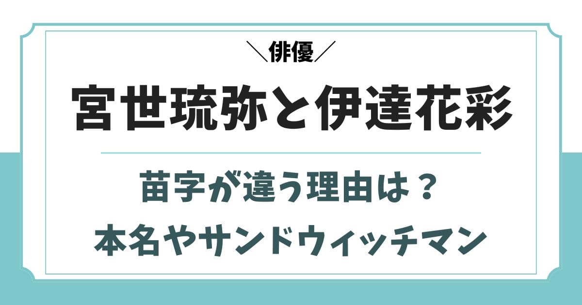 宮世琉弥と伊達花彩の苗字が違う理由!本名やサンドウィッチマンとの関係