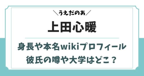 上田心暖の出身高校や大学はどこ？彼氏の噂や身長wikiプロフィール