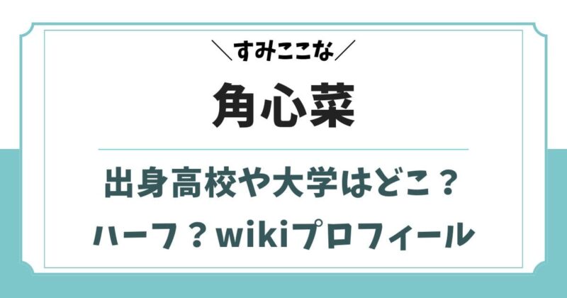 角心菜はハーフ?出身高校や大学など学歴とwikiプロフィール