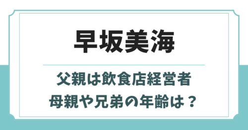 早坂美海の実家はお金持ち？父親は経営者で母親や兄弟の年齢は？