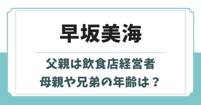 早坂美海の実家はお金持ち？父親は経営者で母親や兄弟の年齢は？