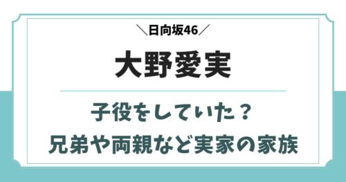 大野愛実は過去に子役をしていた？兄弟や父親など実家の家族構成