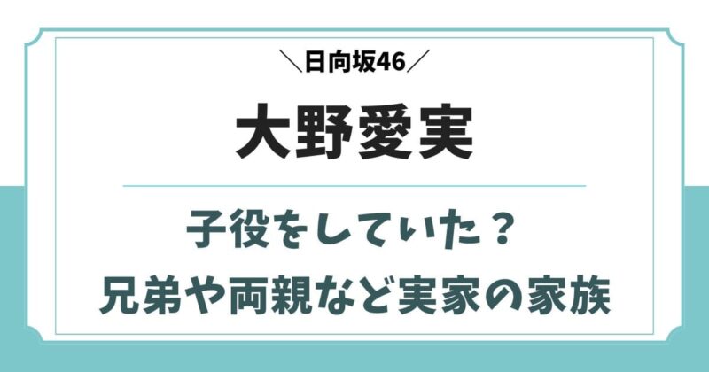 大野愛実は過去に子役をしていた?兄弟や父親など実家の家族構成