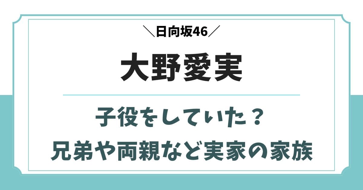 大野愛実は過去に子役をしていた?兄弟や父親など実家の家族構成