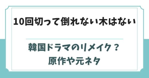 10回切って倒れない木はないは韓国ドラマのリメイク？原作や元ネタ