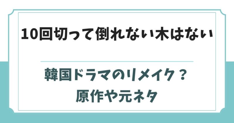 10回切って倒れない木はないは韓国ドラマのリメイク？原作や元ネタ