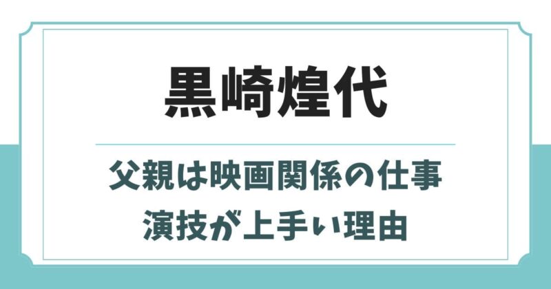 黒崎煌代の父親は映画関係者！母親や兄弟など実家の家族構成