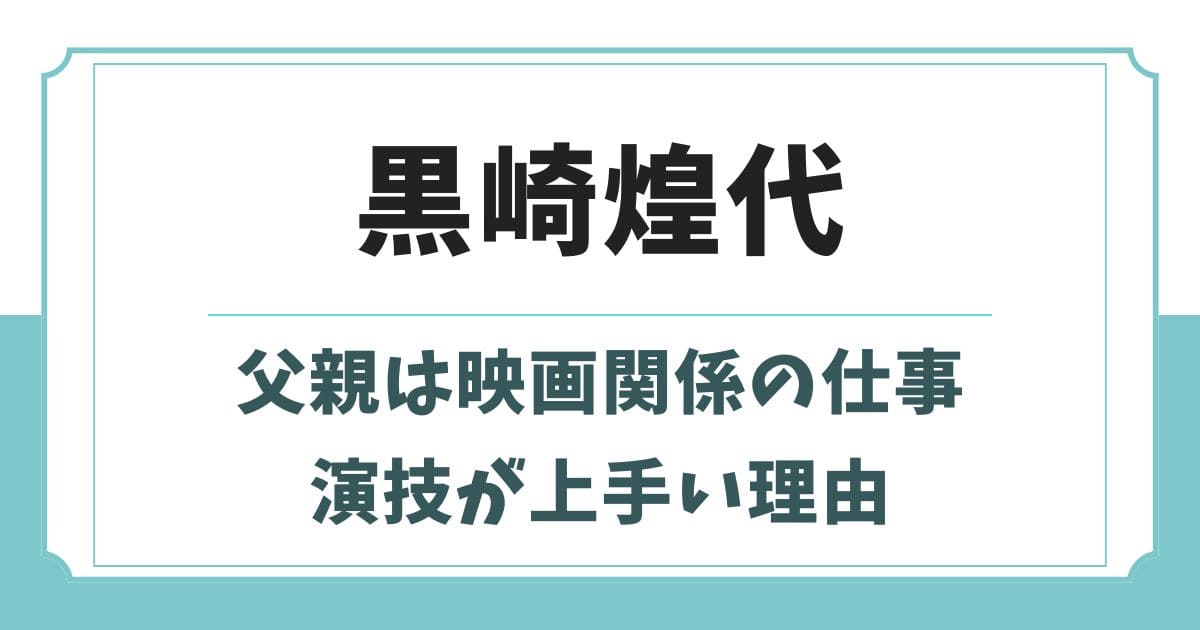 黒崎煌代の父親は映画関係者!母親や兄弟など実家の家族構成