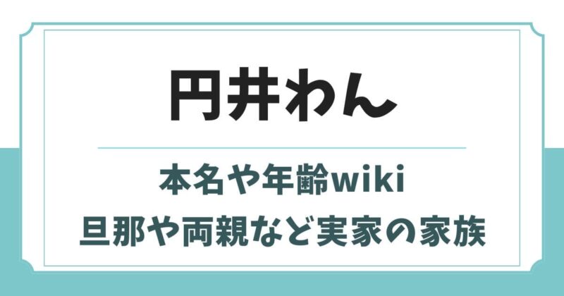 円井わんの本名や旦那wiki!父親や兄弟など実家の家族構成