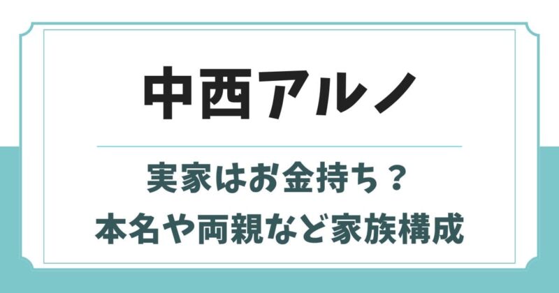 中西アルノの実家はお金持ち？本名の由来や父親の職業など家族構成