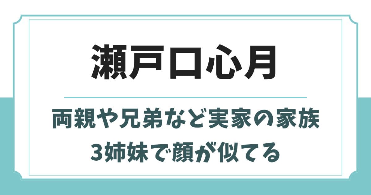 瀬戸口心月の父親や母親・兄弟など実家の家族構成！3姉妹で顔が似てる