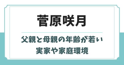菅原咲月の家庭環境や両親の年齢が話題！兄弟など実家の家族構成