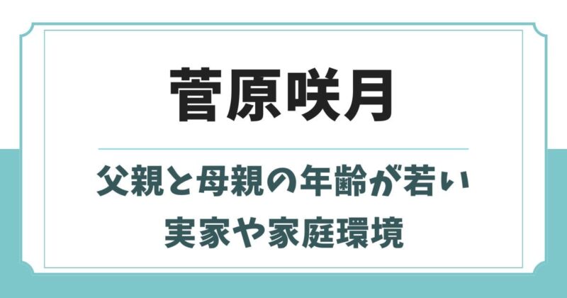 菅原咲月の家庭環境や両親の年齢が話題！兄弟など実家の家族構成