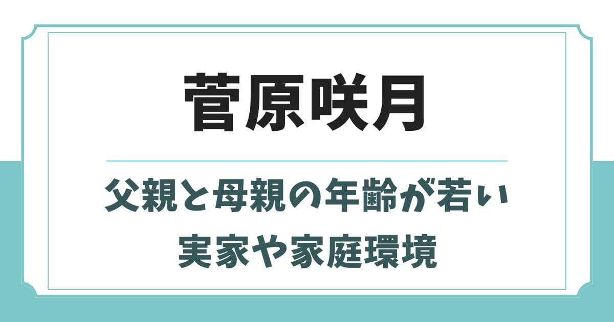 菅原咲月の家庭環境や両親の年齢が話題！兄弟など実家の家族構成
