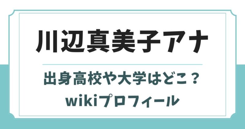川辺真美子の出身高校や大学はどこ？学歴や身長wikiプロフィール