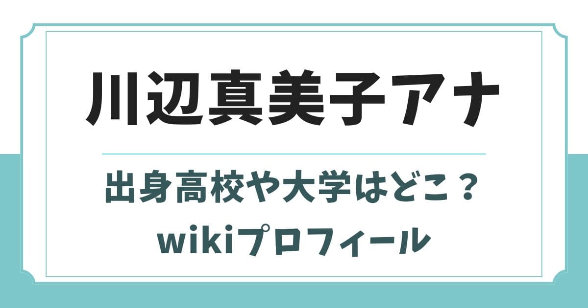 川辺真美子の出身高校や大学はどこ？学歴や身長wikiプロフィール
