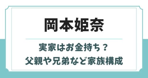 岡本姫奈の実家はお金持ち？父親や母親・兄弟など家族構成