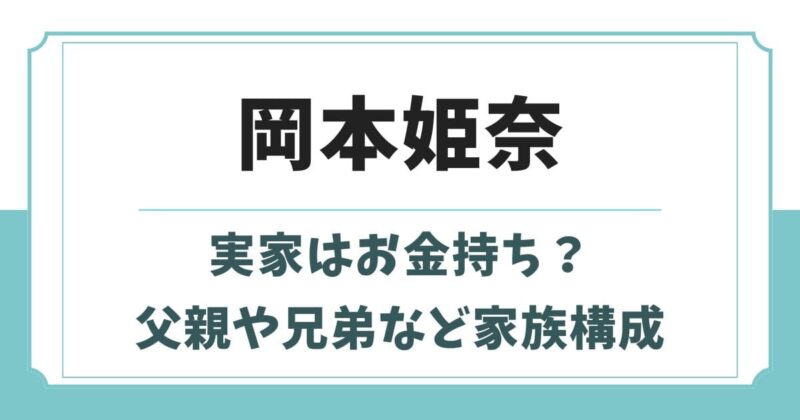 岡本姫奈の実家はお金持ち？父親や母親・兄弟など家族構成