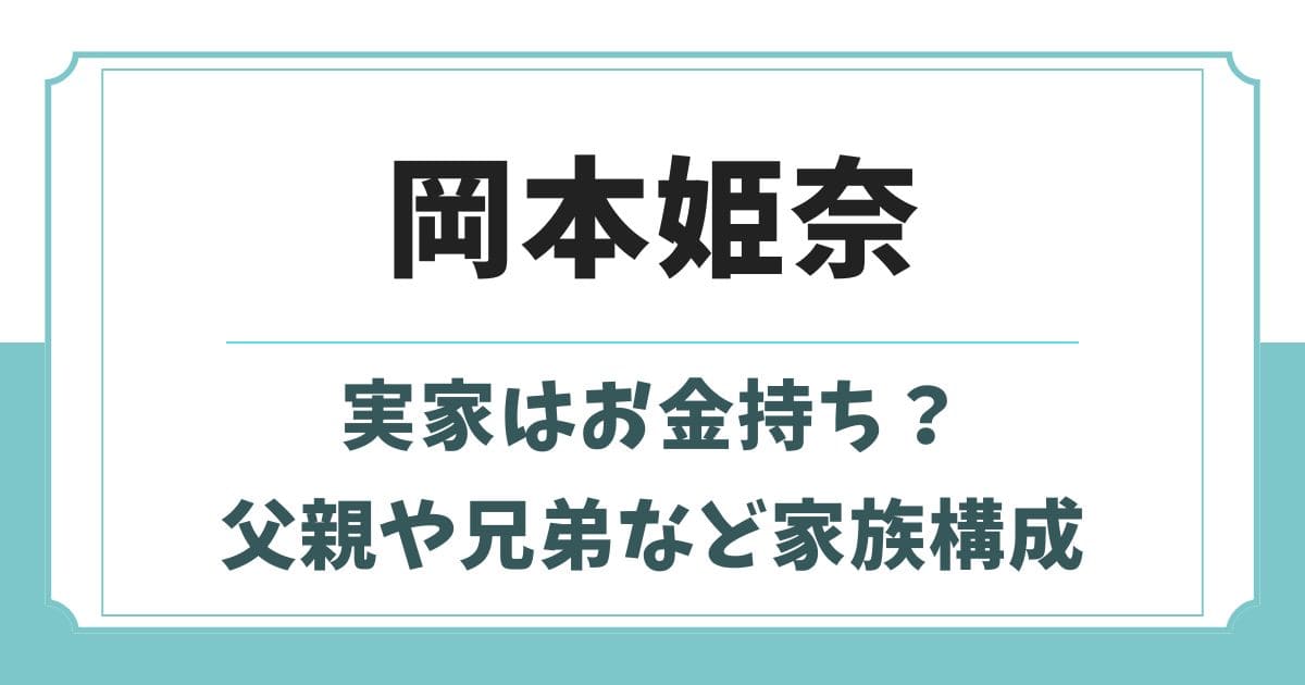 岡本姫奈の実家はお金持ち？父親や母親・兄弟など家族構成
