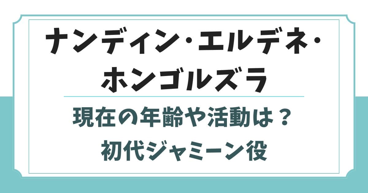 ナンディン・エルデネ・ホンゴルズラの現在は？初代ジャミーン役