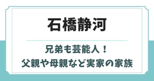 石橋静河は兄弟も芸能人！父親や母親など実家の家族構成と生い立ち