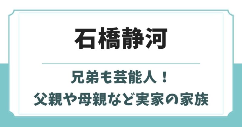 石橋静河は兄弟も芸能人!父親や母親など実家の家族構成と生い立ち