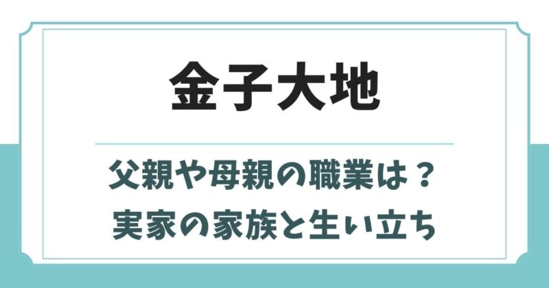 金子大地の父親の職業は?兄弟や母親など実家の家族構成