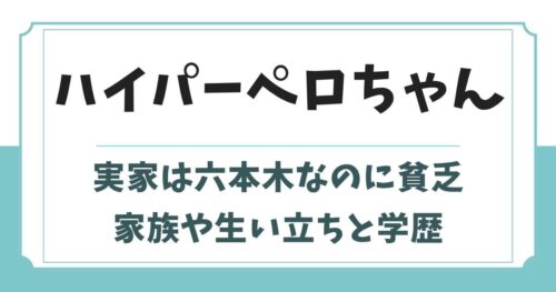 ハイパーペロちゃんの実家は六本木なのに貧乏！両親や学歴エピソード