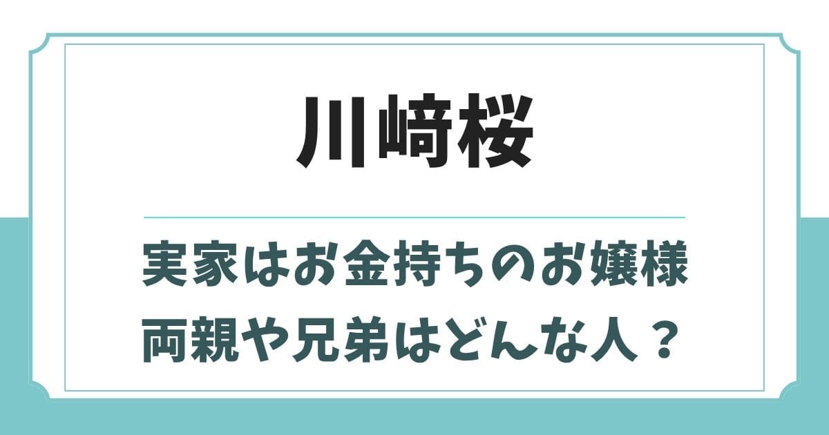 川﨑桜の実家はお金持ちのお嬢様！父親や兄弟など家族構成や生い立ち